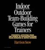 Indoor/Outdoor Team Building Games For Trainers Powerful Activities From the World of AdventureBased Team Building and Ropes Courses