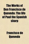 The Works of Don Francisco de Quevedo The life of Paul the Spanish sharp