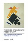 The Price of Linguistic Productivity How Children Learn to Break the Rules of Language
