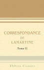 Correspondance de Lamartine Publie par Mme Valentine de Lamartine Tome 2