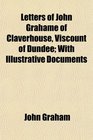 Letters of John Grahame of Claverhouse Viscount of Dundee With Illustrative Documents