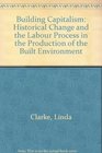 Building Capitalism Historical Change and the Labour Process in the Production of the Built Environment