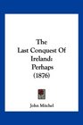 The Last Conquest Of Ireland Perhaps