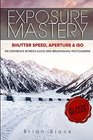 Exposure Mastery Aperture Shutter Speed  ISO The Difference Between Good and BREATHTAKING Photographs