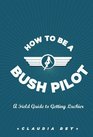 How to Be a Bush Pilot A Field Guide to Getting Luckier