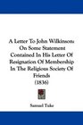 A Letter To John Wilkinson On Some Statement Contained In His Letter Of Resignation Of Membership In The Religious Society Of Friends