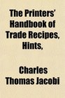 The Printers' Handbook of Trade Recipes Hints