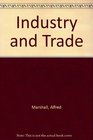 Industry and Trade A Study of Industrial Technique and Business Organization and of Their Influences on the Conditions of Various Classes and Nati