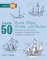 Draw 50 Boats Ships Trucks and Trains The StepbyStep Way to Draw Submarines Sailboats Dump Trucks Locomotives and Much More
