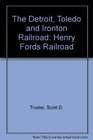 The Detroit Toledo and Ironton Railroad Henry Fords Railroad