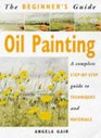 The Beginner's Guide Oil Painting A Complete StepByStep Guide to Techniques and Materials
