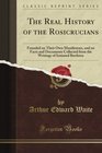 The Real History of the Rosicrucians Founded on Their Own Manifestoes and on Facts and Documents Collected from the Writings of Initiated Brethren