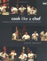 Cook Like a Chef Techniques Tips and Secrets from the Professional Kitchen to Yours