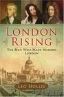London Rising The Men Who Made Modern London