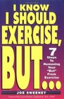 I KNOW I SHOULD EXERCISE BUT7 Steps To Removing Your But From Exercise