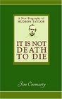 It Is Not Death to Die: A New Biography of Hudson Taylor