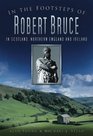 In the Footsteps of Robert Bruce In Scotland Northern England and Ireland
