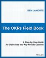 The OKRs Field Book A StepbyStep Guide for Objectives and Key Results Coaches