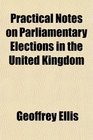 Practical Notes on Parliamentary Elections in the United Kingdom