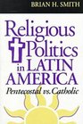 Religious Politics in Latin America Pentecostal Vs Catholic