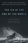 The Ice at the End of the World An Epic Journey into Greenland's Buried Past and Our Perilous Future