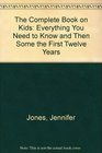 The Complete Book on Kids Everything You Need to Know and Then Some the First Twelve Years