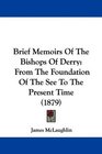 Brief Memoirs Of The Bishops Of Derry From The Foundation Of The See To The Present Time