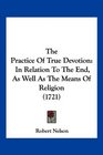 The Practice Of True Devotion In Relation To The End As Well As The Means Of Religion
