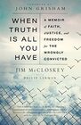 When Truth Is All You Have A Memoir of Faith Justice and Freedom for the Wrongly Convicted