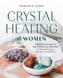 Crystal Healing for Women A Modern Guide to the Power of Crystals for Renewed Energy Strength and Wellness