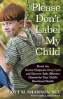 Please Don't Label My Child Break the DoctorDiagnosisDrug Cycle and Discover Safe Effective Choices for Your Child's Emotional Health