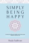 Simply Being Happy 93 Ways to Replace Worry with Peace and Create a Joyful Life