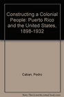 Constructing a Colonial People: Puerto Rico and the United States, 1898-1932