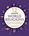 12 Major World Religions The Beliefs Rituals and Traditions of Humanity's Most Influential Faiths
