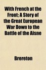 With French at the Front A Story of the Great European War Down to the Battle of the Aisne