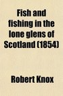 Fish and fishing in the lone glens of Scotland