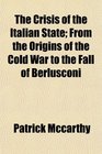 The Crisis of the Italian State From the Origins of the Cold War to the Fall of Berlusconi
