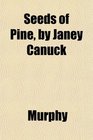 Seeds of Pine by Janey Canuck
