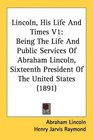 Lincoln His Life And Times V1 Being The Life And Public Services Of Abraham Lincoln Sixteenth President Of The United States