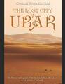 The Lost City of Ubar: The History and Legends of the Ancient Arabian City Known as the Atlantis of the Sands
