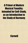 A Primer of Modern Musical Tonality Intended for SelfStudy as an Introduction to the Study of Harmony