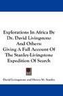 Explorations In Africa By Dr David Livingstone And Others Giving A Full Account Of The StanleyLivingstone Expedition Of Search