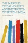 The Marquis of Dalhousie's Administration of British India Volume 2