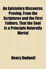 An Epistolary Discourse Proving From the Scriptures and the First Fathers That the Soul Is a Principle Naturally Mortal