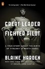The Great Leader and the Fighter Pilot The True Story of the Tyrant Who Created North Korea and the Young Lieutenant Who Stole His Way to Freedom