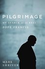 Pilgrimage My Search for the Real Pope Francis