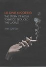 La Diva Nicotina The Story of How Tobacco Seduced the World