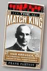 The Match King Ivar Kreuger The Financial Genius Behind a Century of Wall Street Scandals