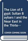 The Lion of Egypt Sultan Baybars I and the Near East in the Thirteenth Century