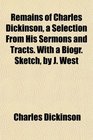Remains of Charles Dickinson a Selection From His Sermons and Tracts With a Biogr Sketch by J West